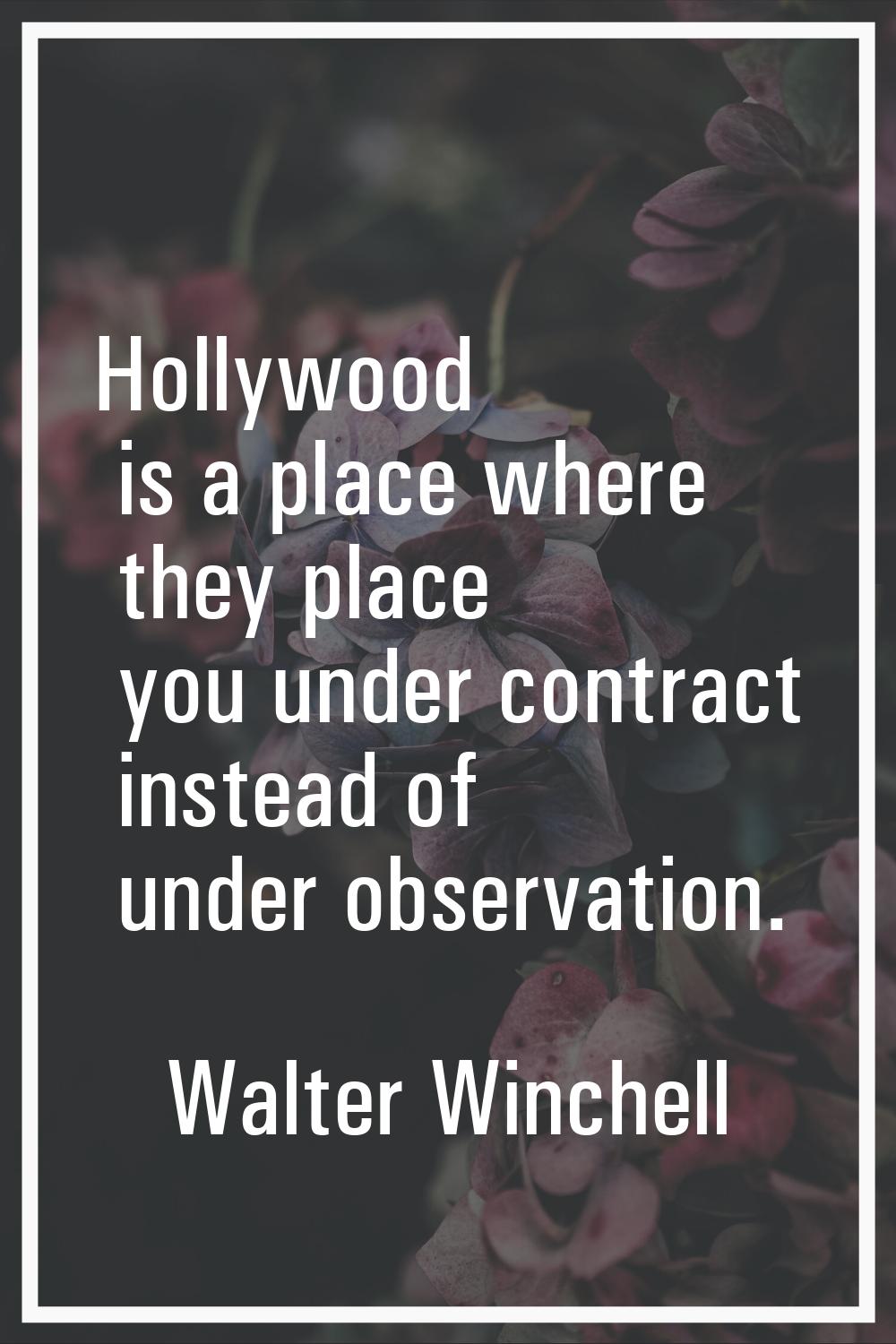 Hollywood is a place where they place you under contract instead of under observation.
