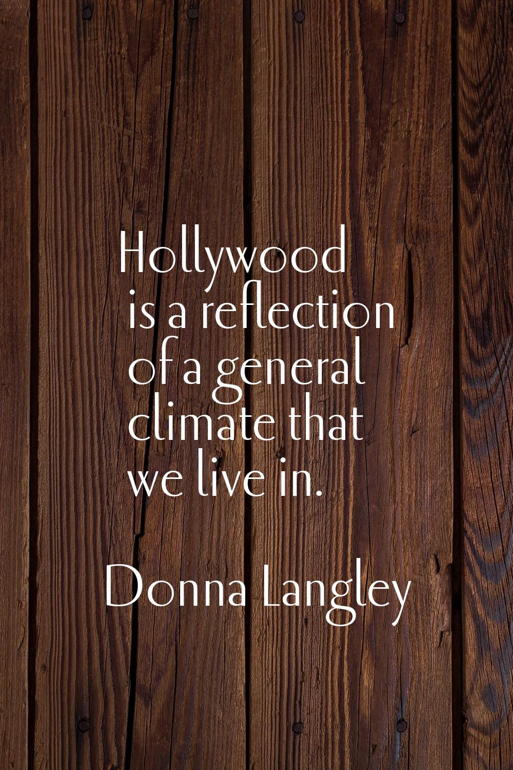 Hollywood is a reflection of a general climate that we live in.