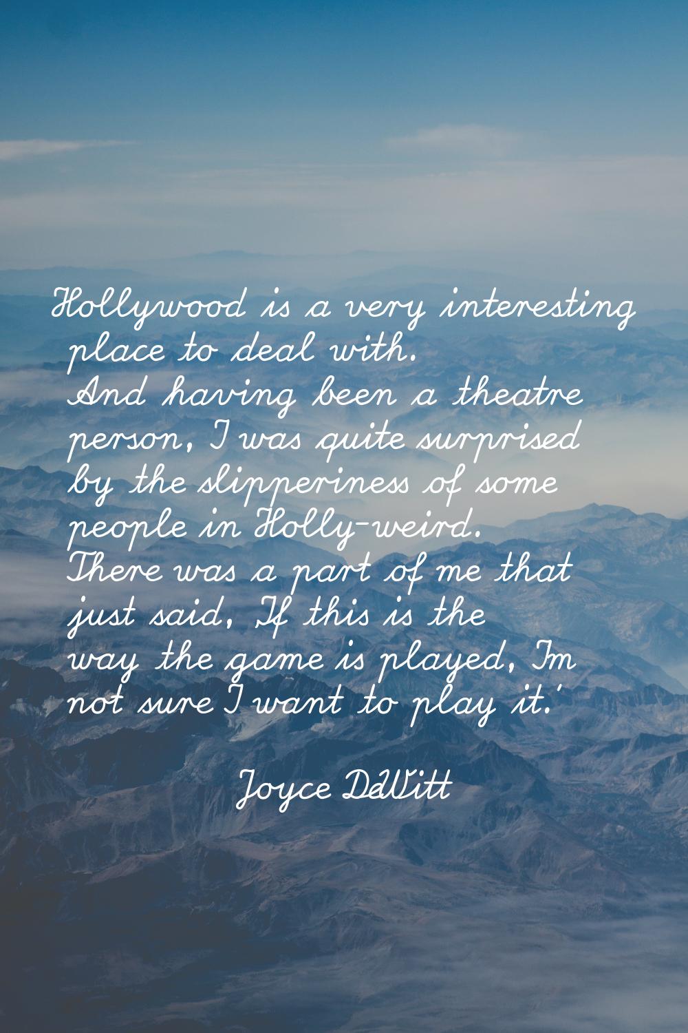 Hollywood is a very interesting place to deal with. And having been a theatre person, I was quite s