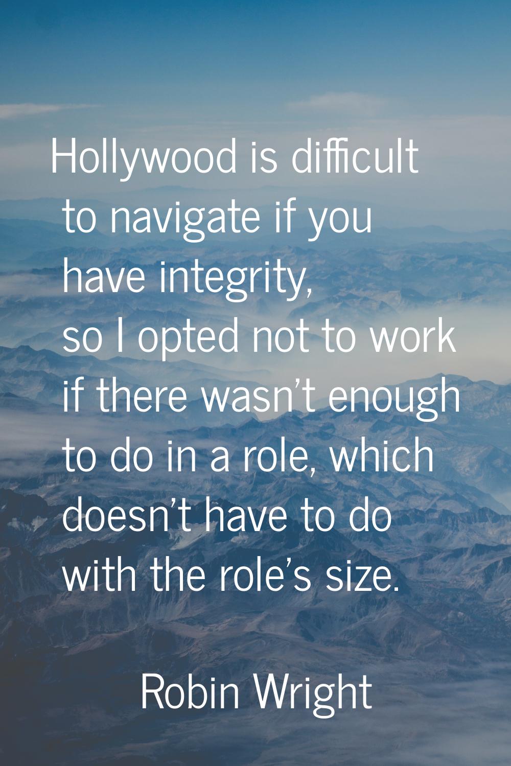 Hollywood is difficult to navigate if you have integrity, so I opted not to work if there wasn't en
