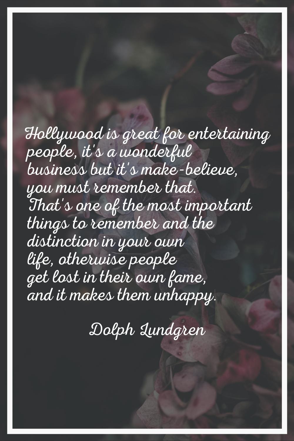 Hollywood is great for entertaining people, it's a wonderful business but it's make-believe, you mu