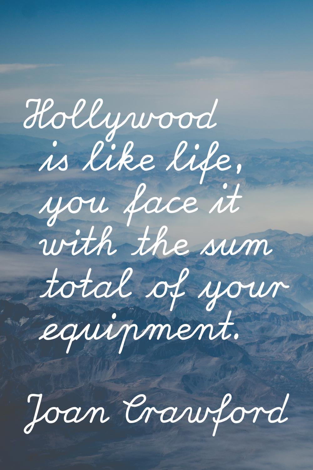 Hollywood is like life, you face it with the sum total of your equipment.