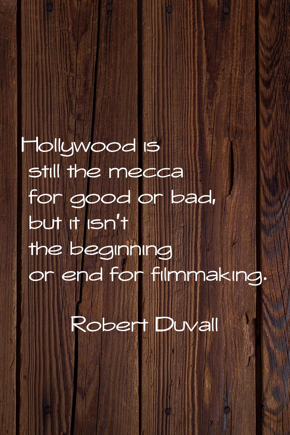 Hollywood is still the mecca for good or bad, but it isn't the beginning or end for filmmaking.
