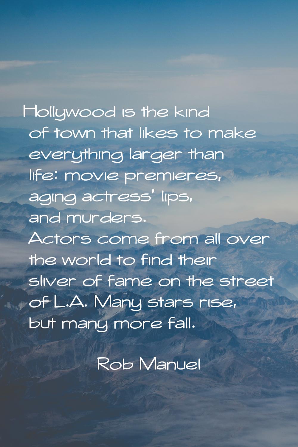 Hollywood is the kind of town that likes to make everything larger than life: movie premieres, agin