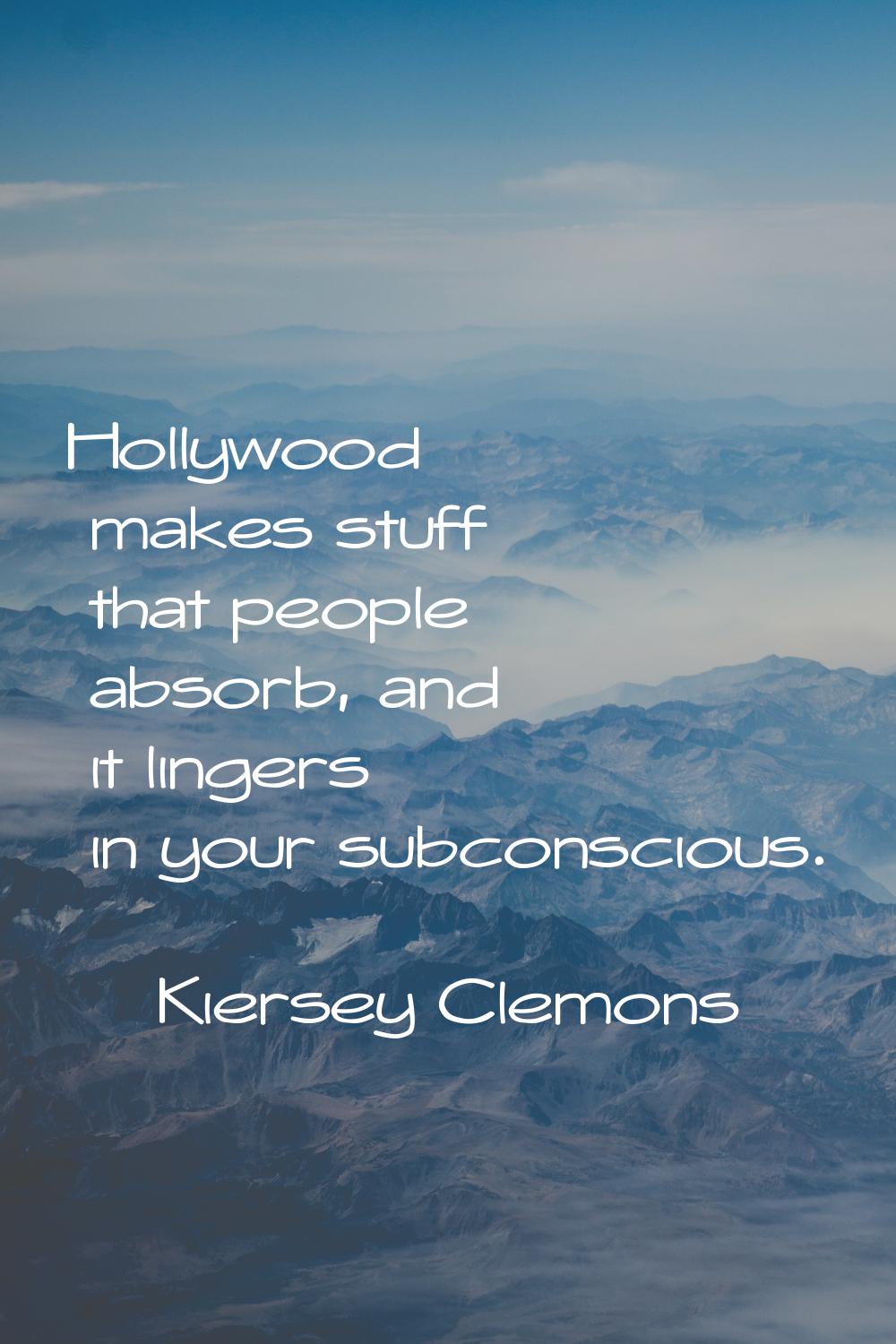 Hollywood makes stuff that people absorb, and it lingers in your subconscious.