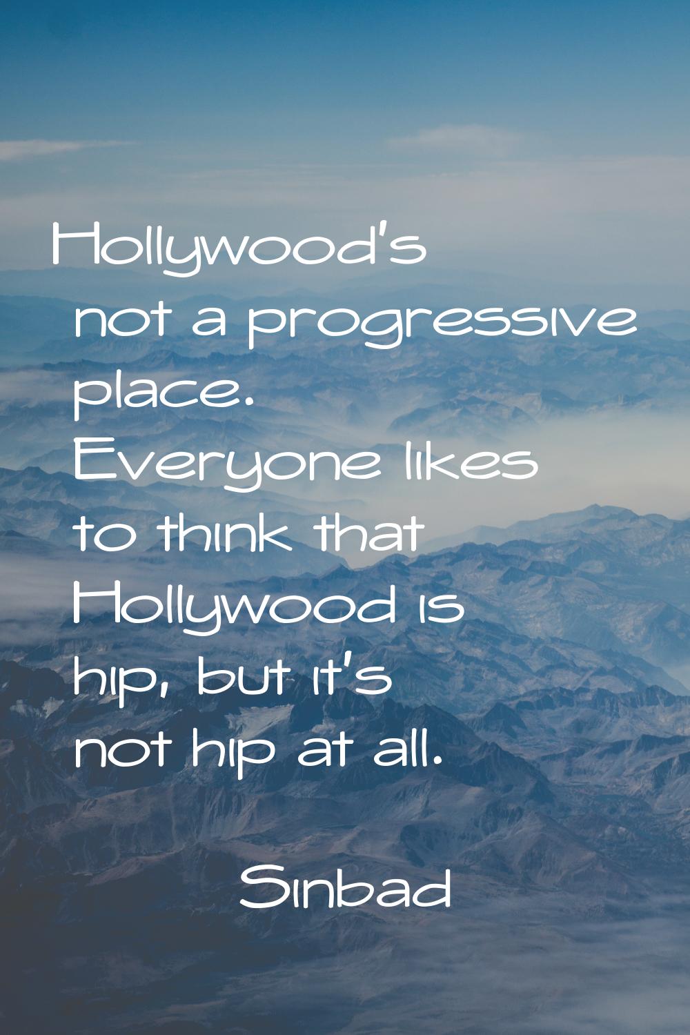 Hollywood's not a progressive place. Everyone likes to think that Hollywood is hip, but it's not hi