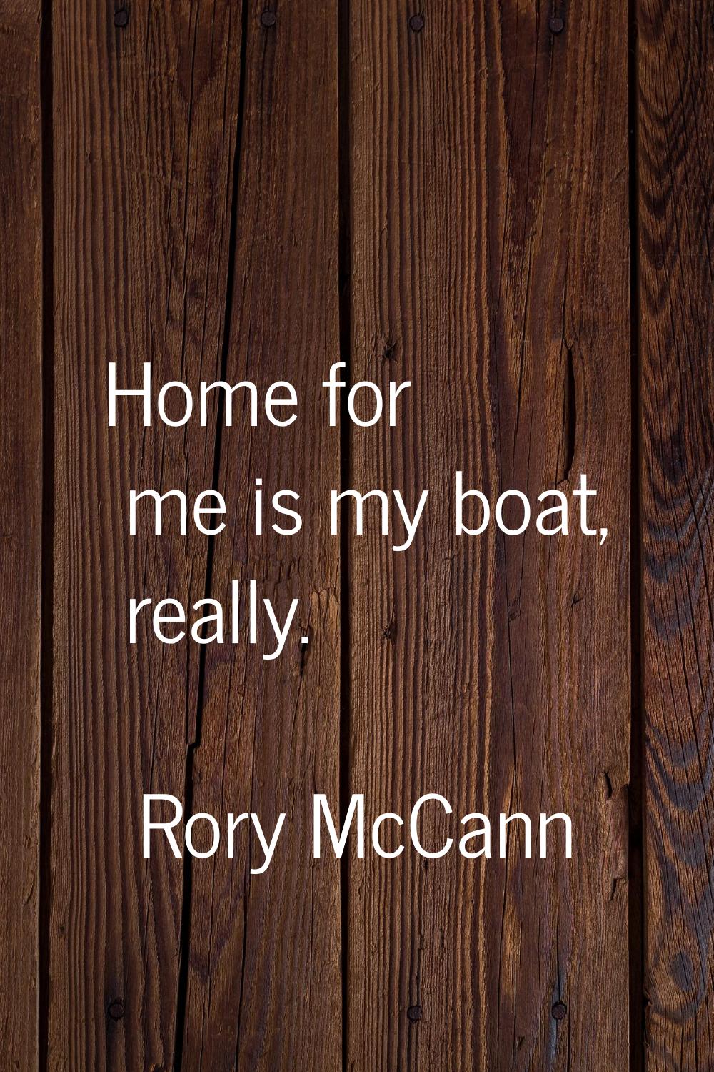 Home for me is my boat, really.