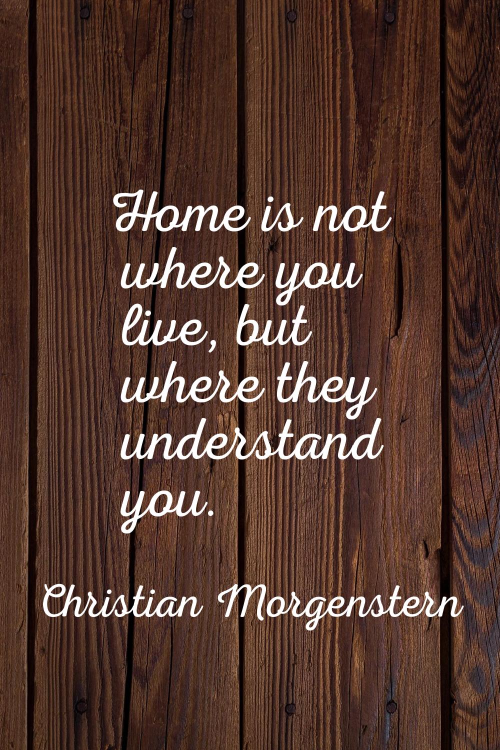 Home is not where you live, but where they understand you.