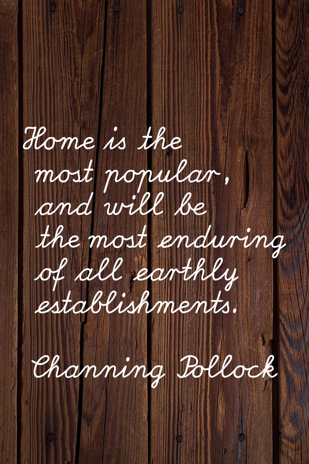 Home is the most popular, and will be the most enduring of all earthly establishments.