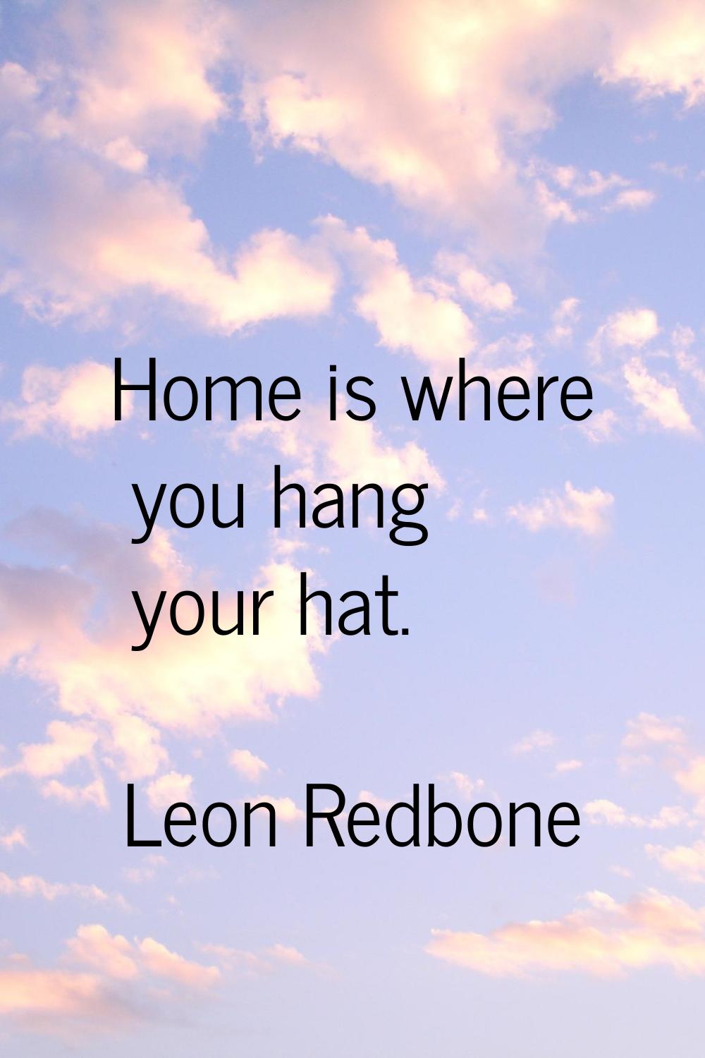 Home is where you hang your hat.