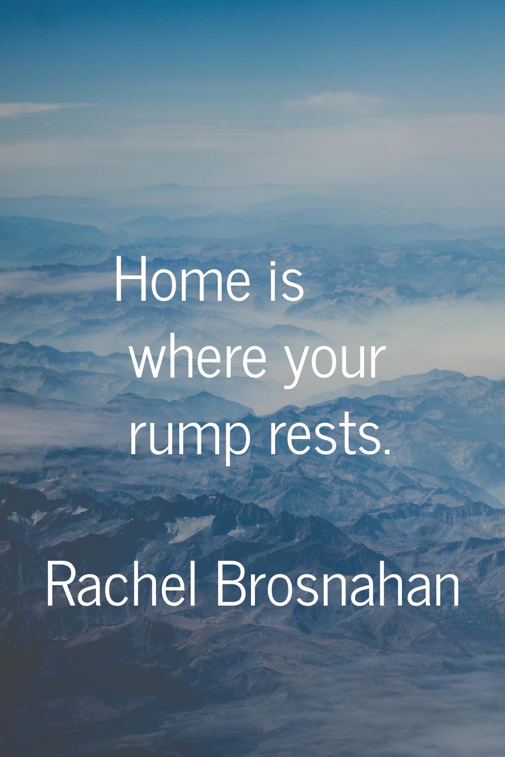 Home is where your rump rests.