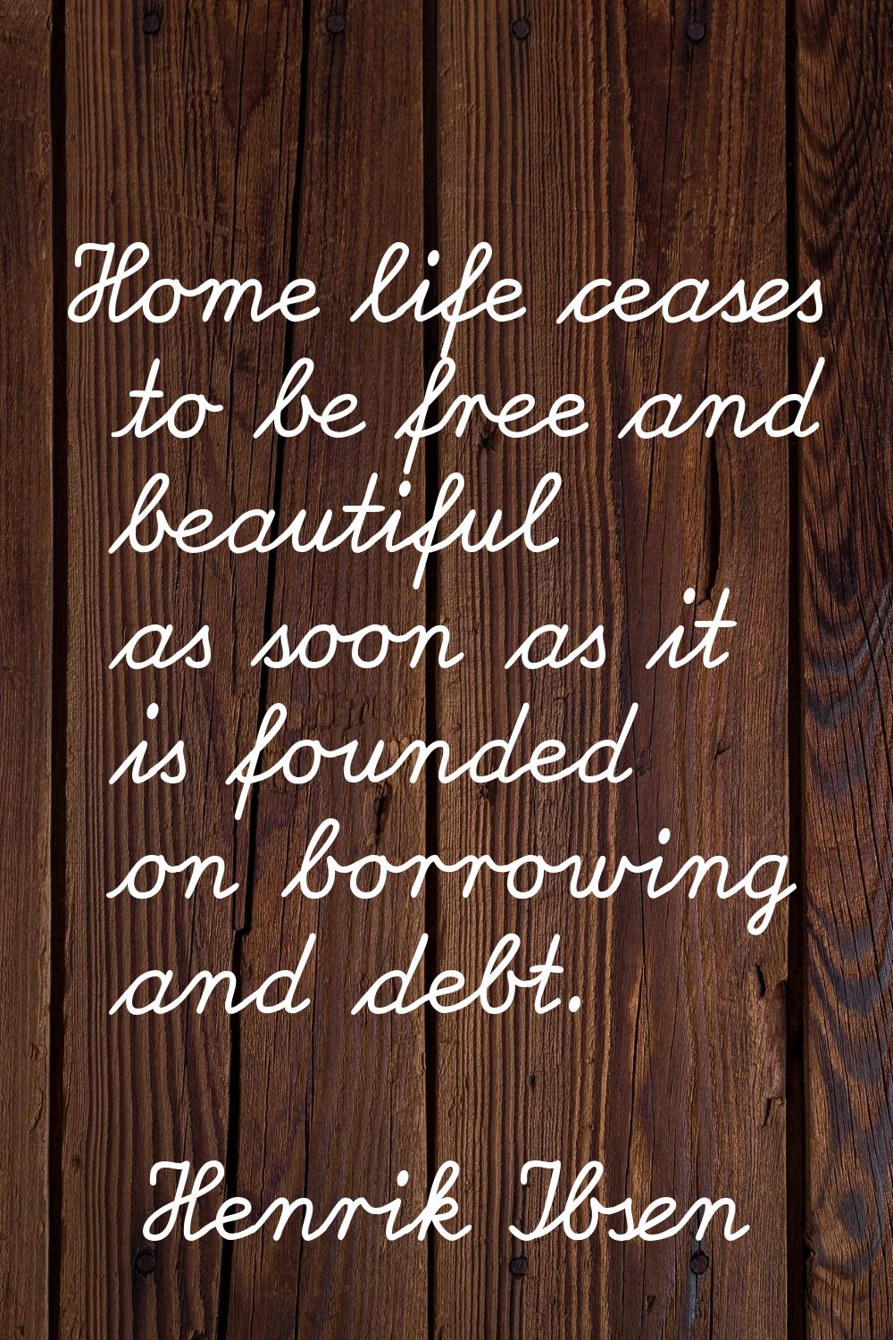 Home life ceases to be free and beautiful as soon as it is founded on borrowing and debt.