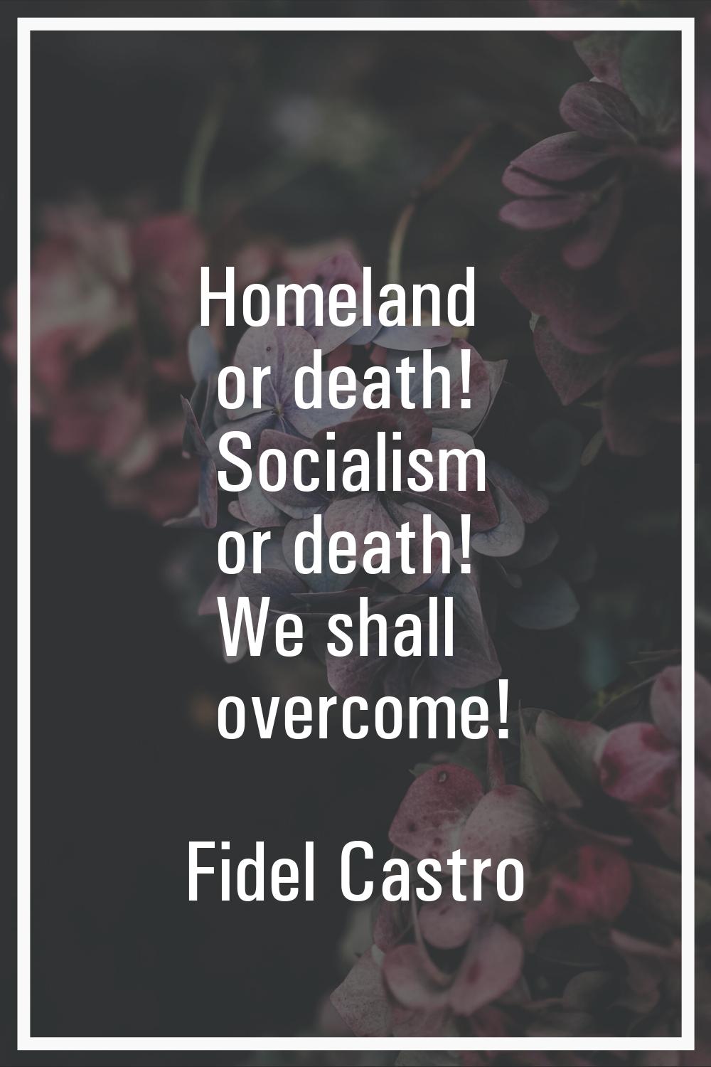 Homeland or death! Socialism or death! We shall overcome!