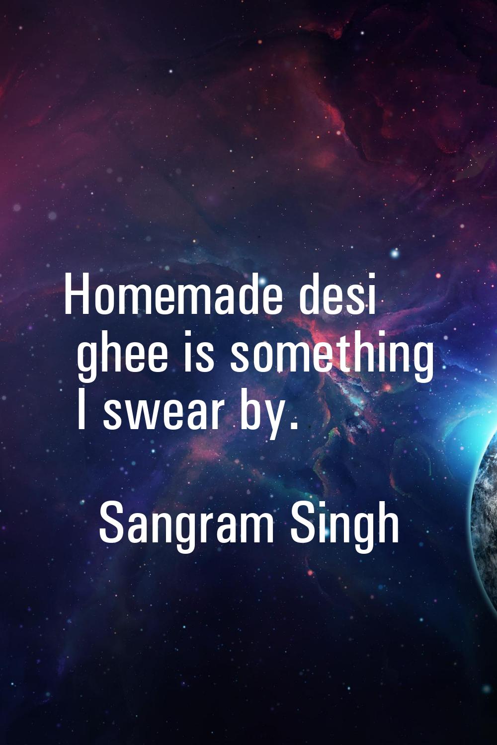 Homemade desi ghee is something I swear by.