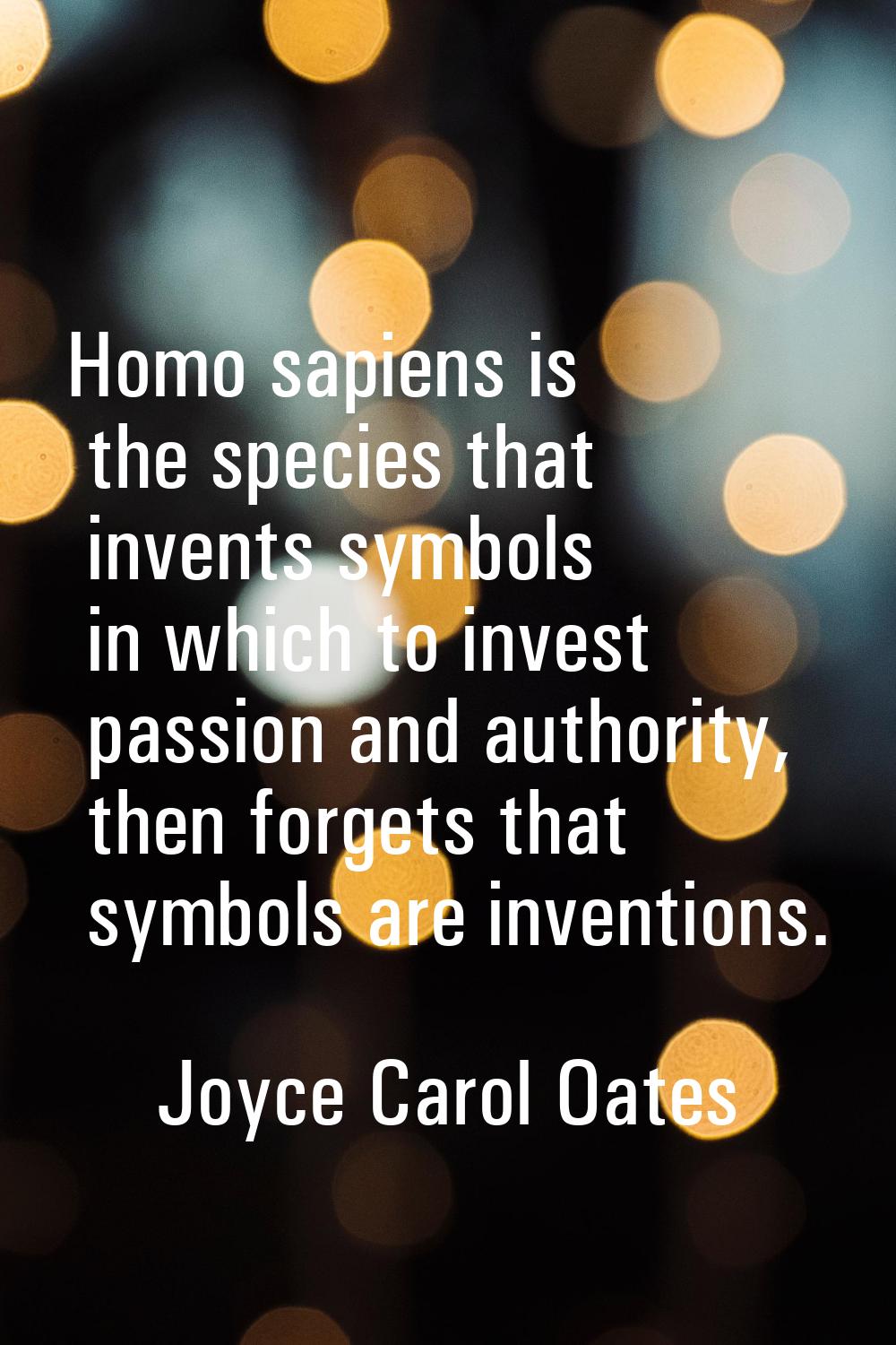Homo sapiens is the species that invents symbols in which to invest passion and authority, then for