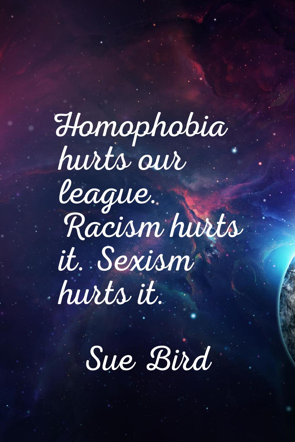 Homophobia hurts our league. Racism hurts it. Sexism hurts it.