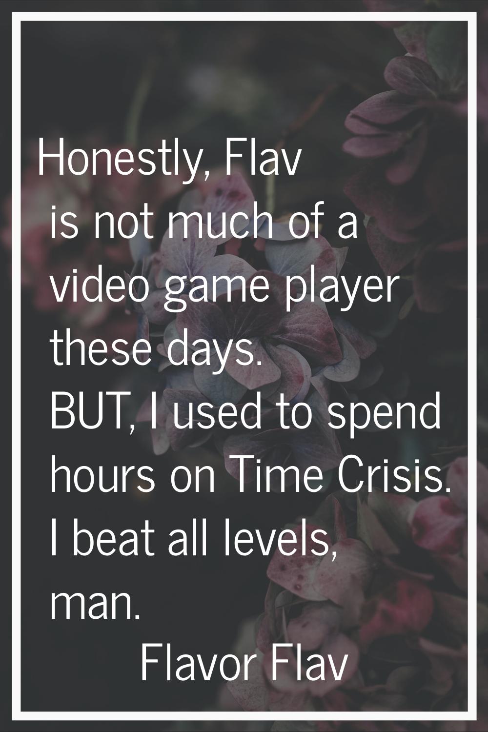 Honestly, Flav is not much of a video game player these days. BUT, I used to spend hours on Time Cr