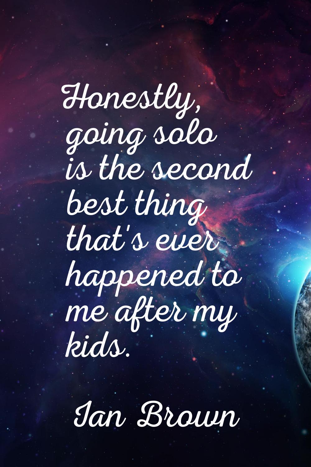 Honestly, going solo is the second best thing that's ever happened to me after my kids.