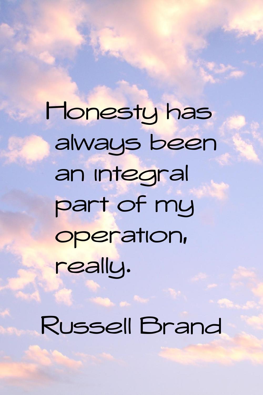 Honesty has always been an integral part of my operation, really.