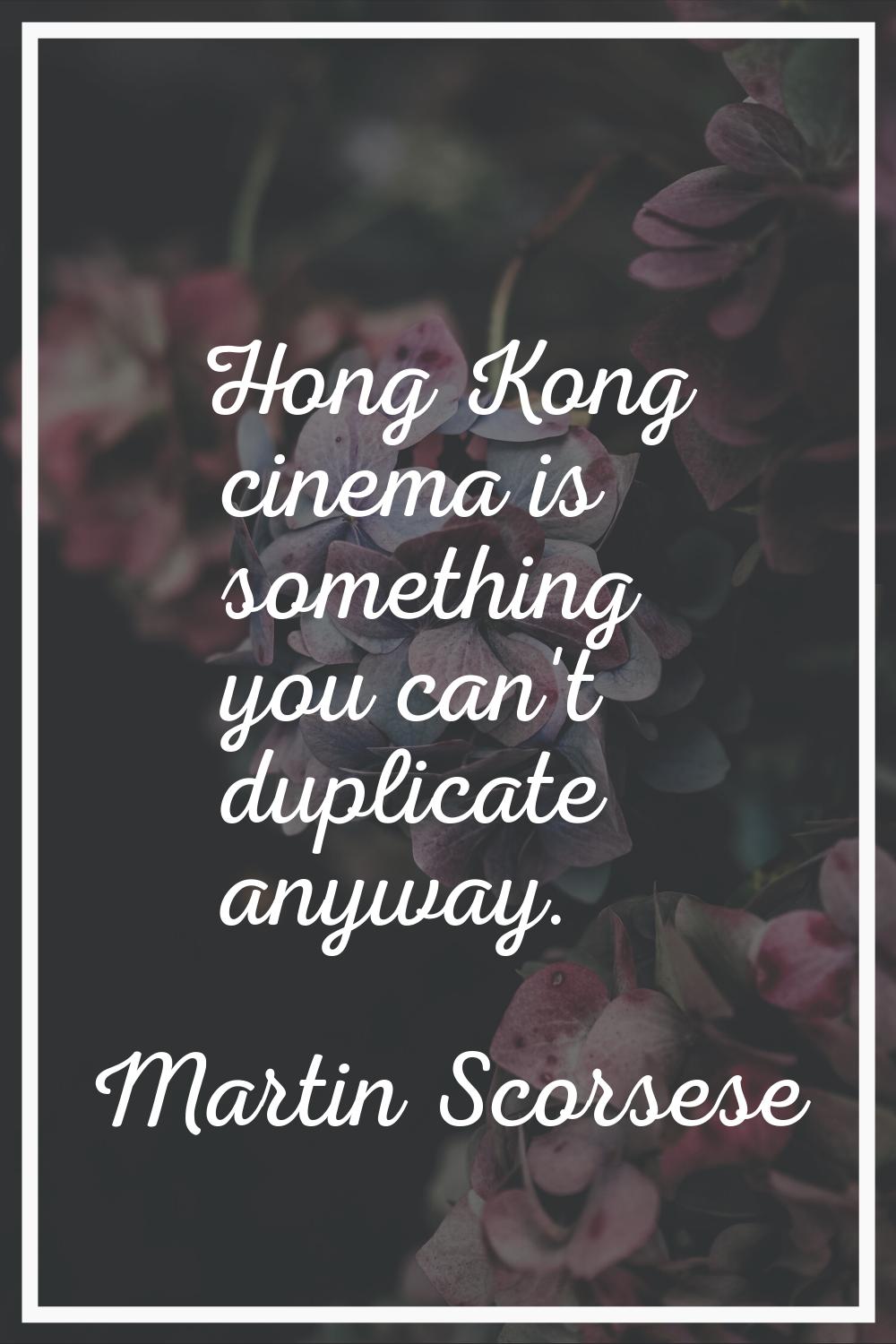 Hong Kong cinema is something you can't duplicate anyway.