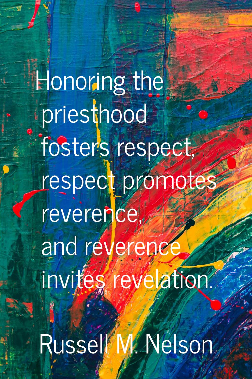 Honoring the priesthood fosters respect, respect promotes reverence, and reverence invites revelati