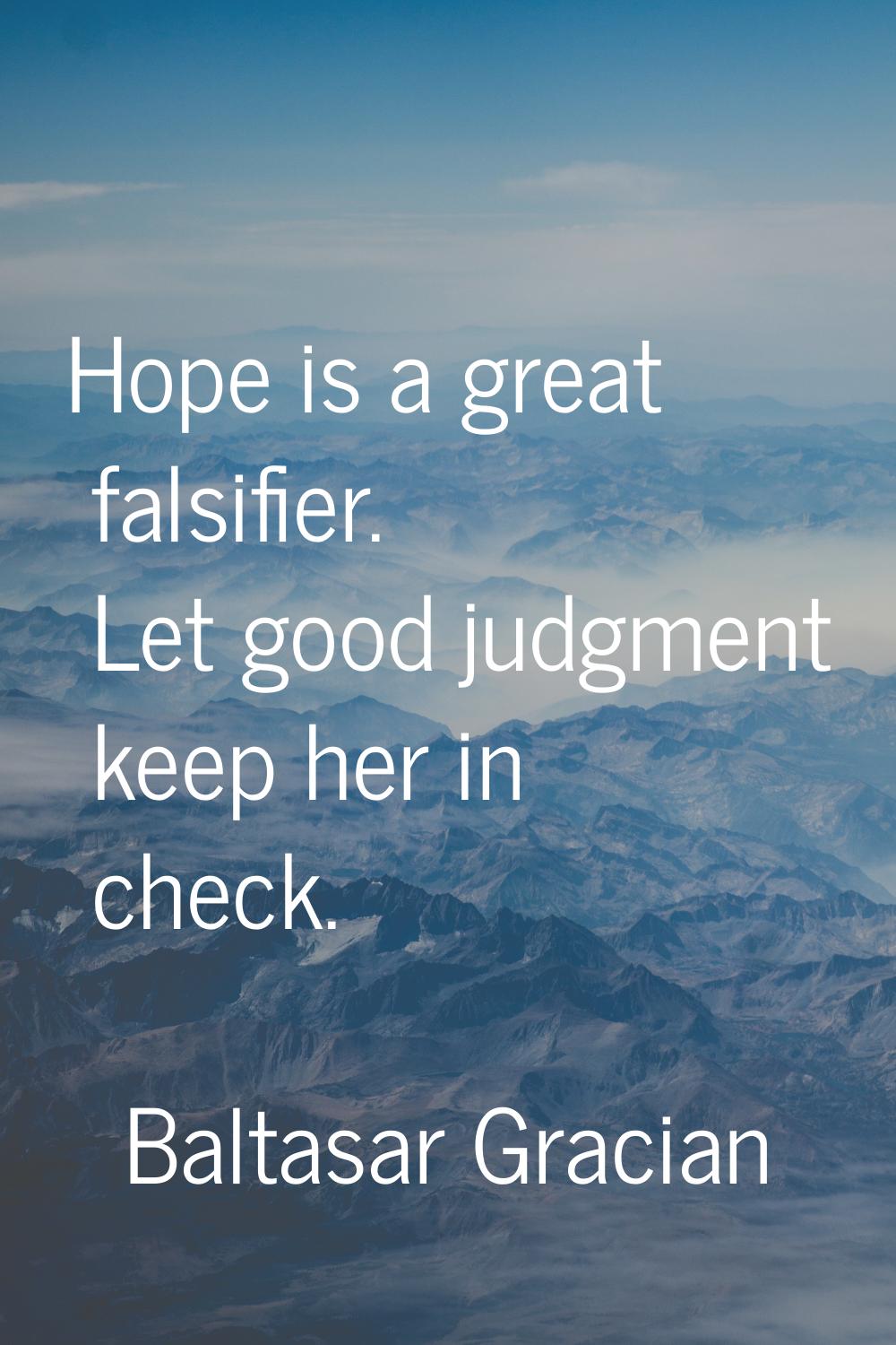 Hope is a great falsifier. Let good judgment keep her in check.