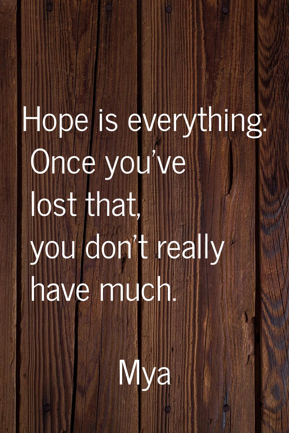 Hope is everything. Once you've lost that, you don't really have much.