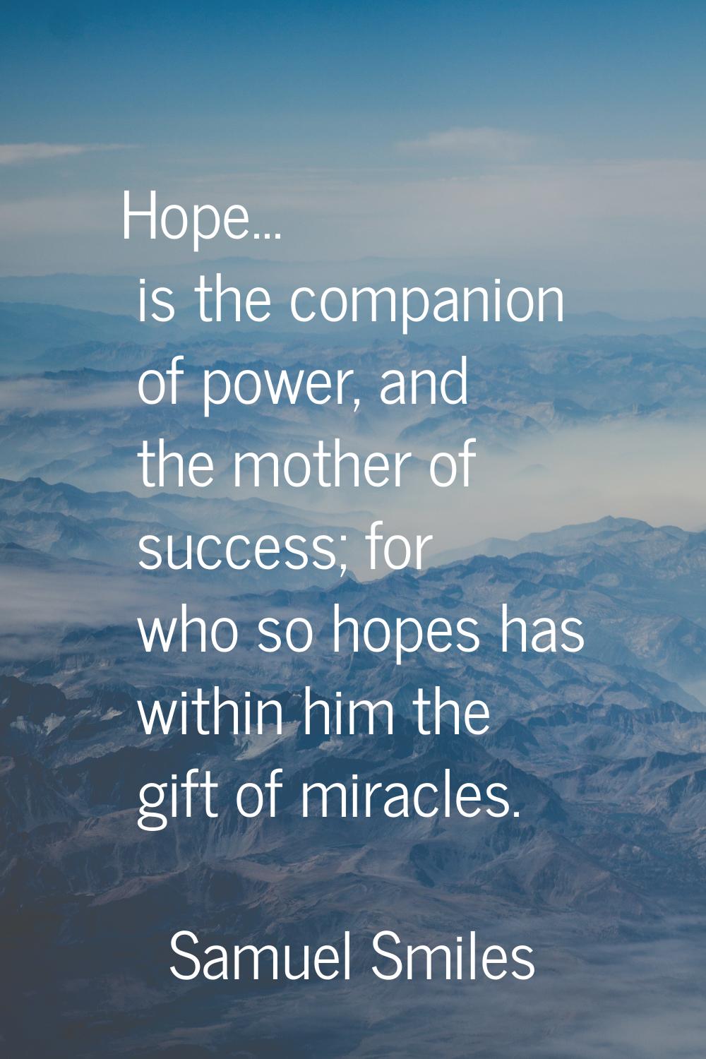 Hope... is the companion of power, and the mother of success; for who so hopes has within him the g