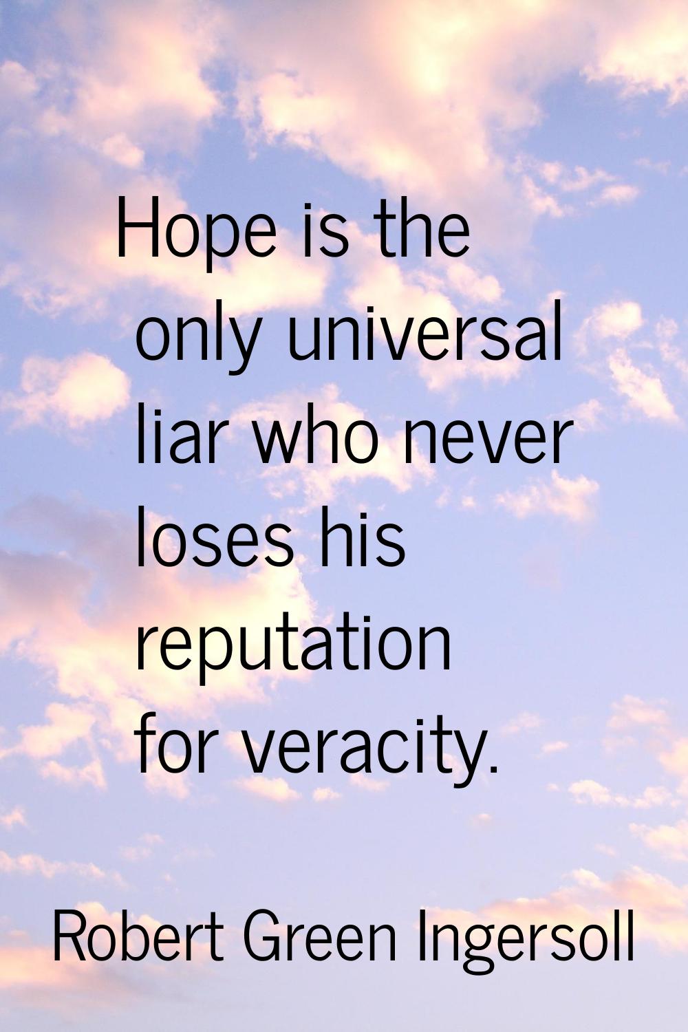 Hope is the only universal liar who never loses his reputation for veracity.