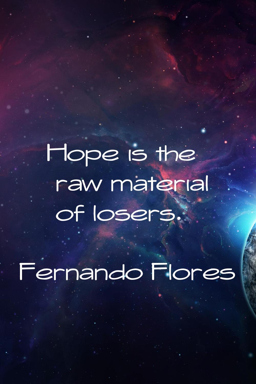 Hope is the raw material of losers.