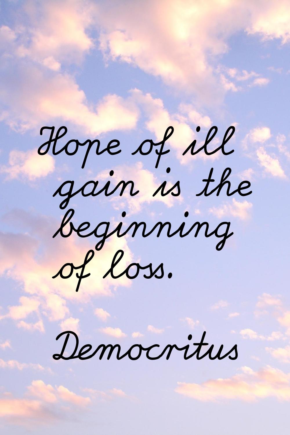 Hope of ill gain is the beginning of loss.