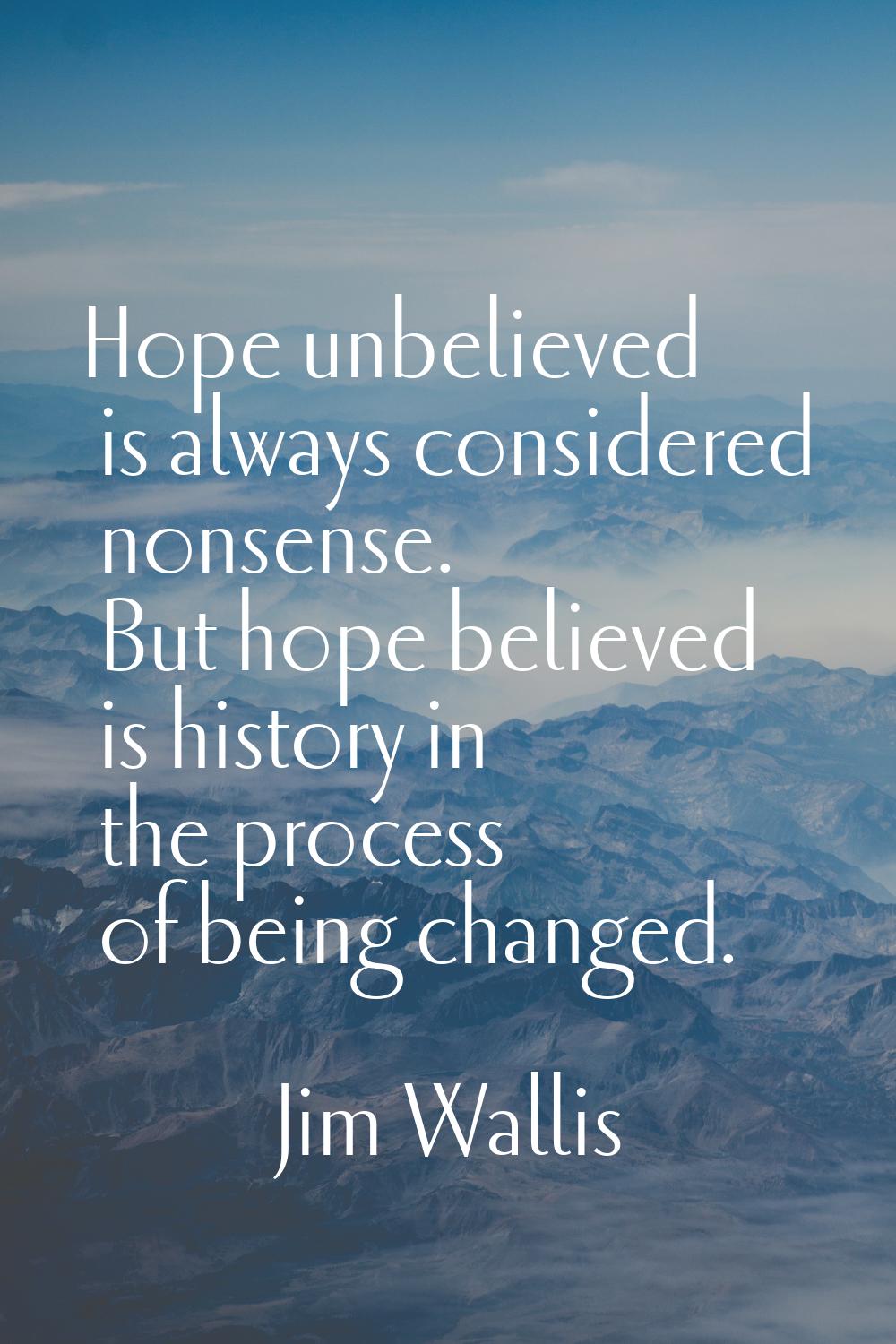 Hope unbelieved is always considered nonsense. But hope believed is history in the process of being