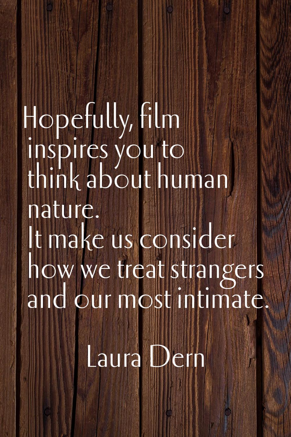 Hopefully, film inspires you to think about human nature. It make us consider how we treat stranger