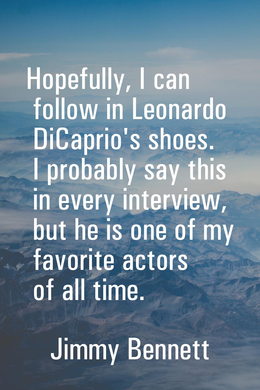 Hopefully, I can follow in Leonardo DiCaprio's shoes. I probably say this in every interview, but h