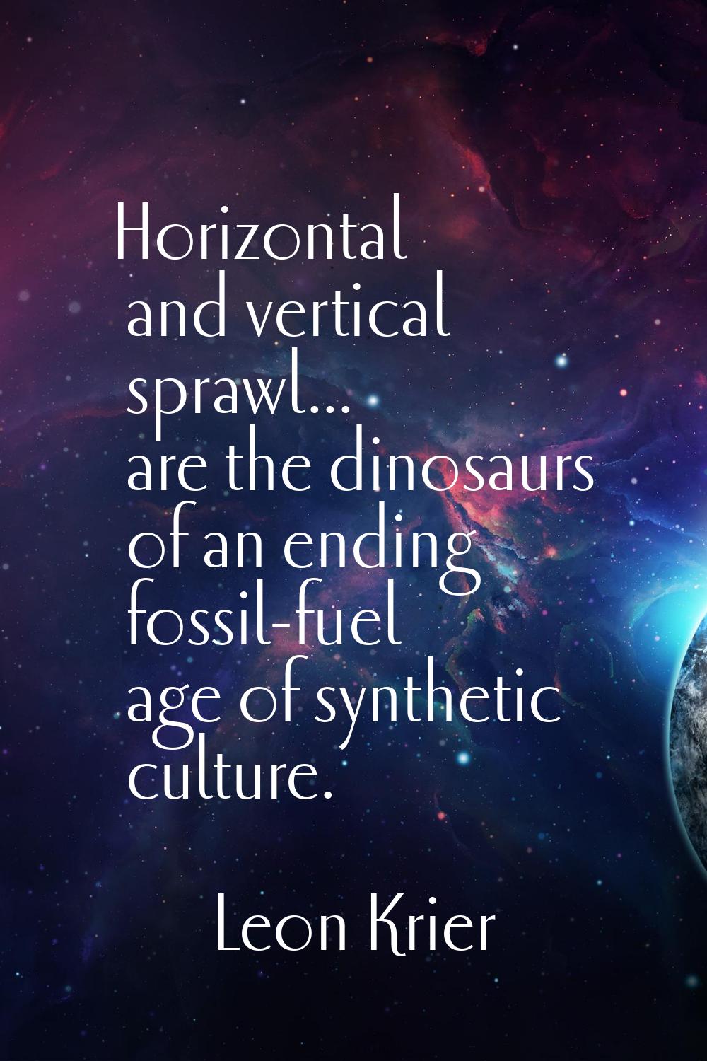 Horizontal and vertical sprawl... are the dinosaurs of an ending fossil-fuel age of synthetic cultu