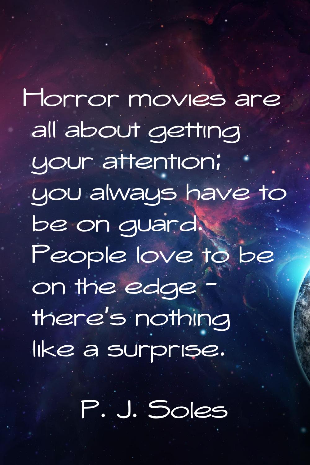 Horror movies are all about getting your attention; you always have to be on guard. People love to 