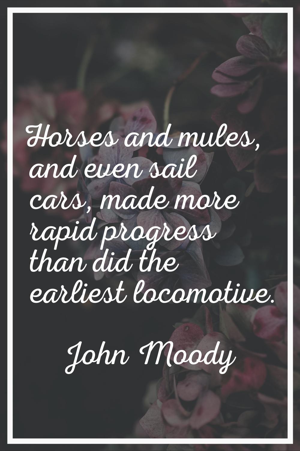 Horses and mules, and even sail cars, made more rapid progress than did the earliest locomotive.