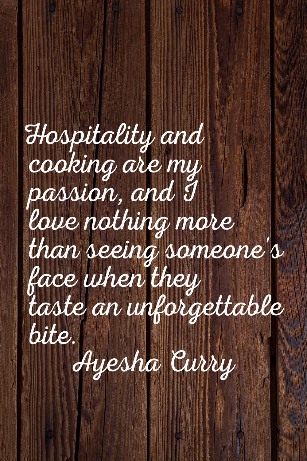 Hospitality and cooking are my passion, and I love nothing more than seeing someone's face when the