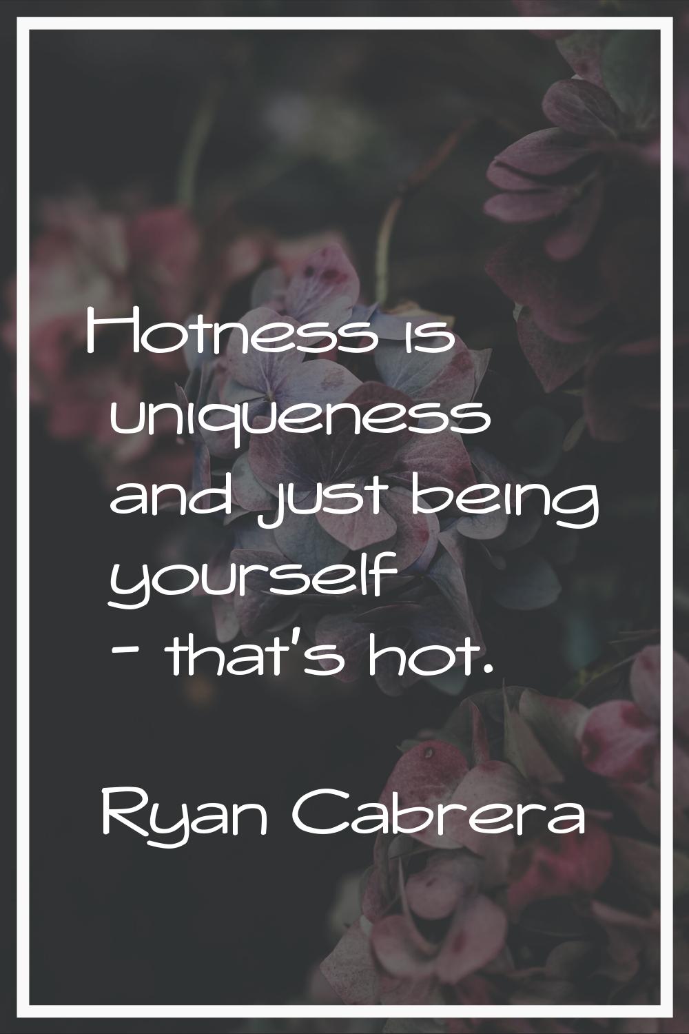 Hotness is uniqueness and just being yourself - that's hot.