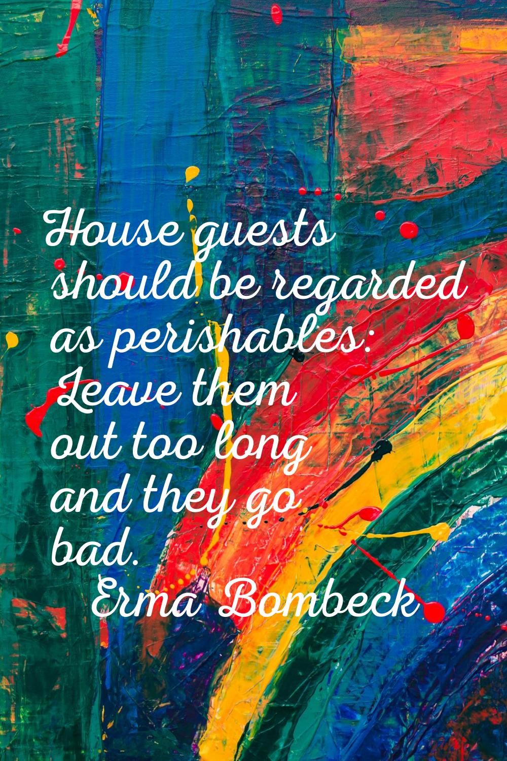 House guests should be regarded as perishables: Leave them out too long and they go bad.
