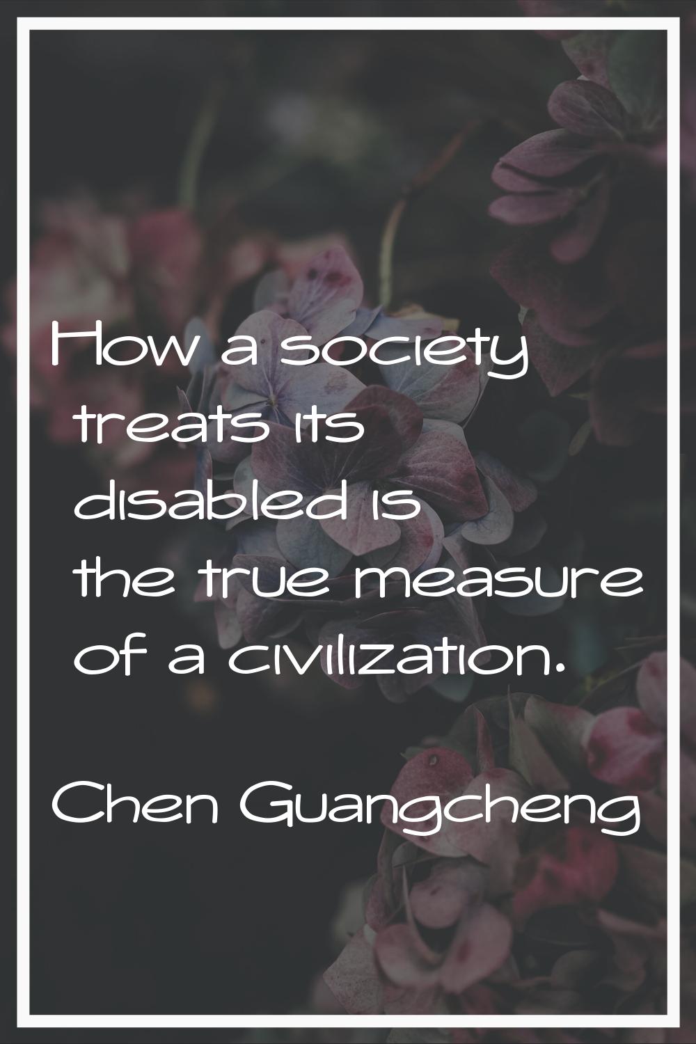 How a society treats its disabled is the true measure of a civilization.