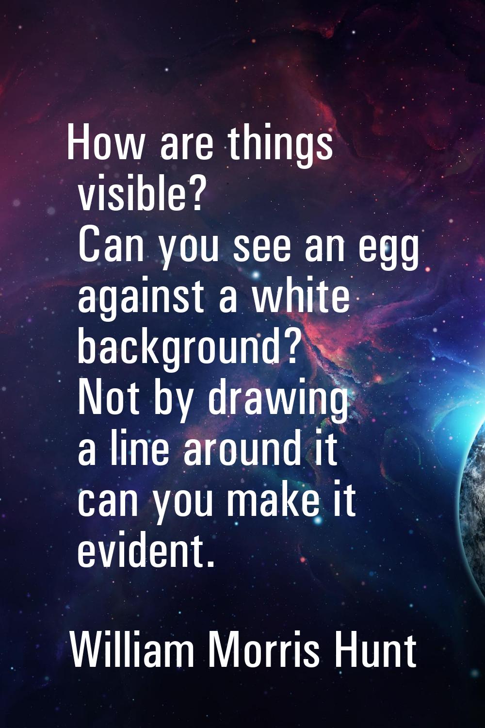 How are things visible? Can you see an egg against a white background? Not by drawing a line around