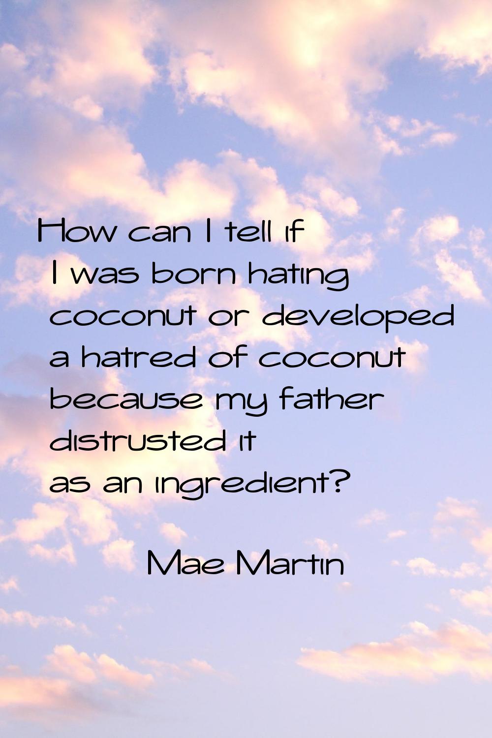 How can I tell if I was born hating coconut or developed a hatred of coconut because my father dist
