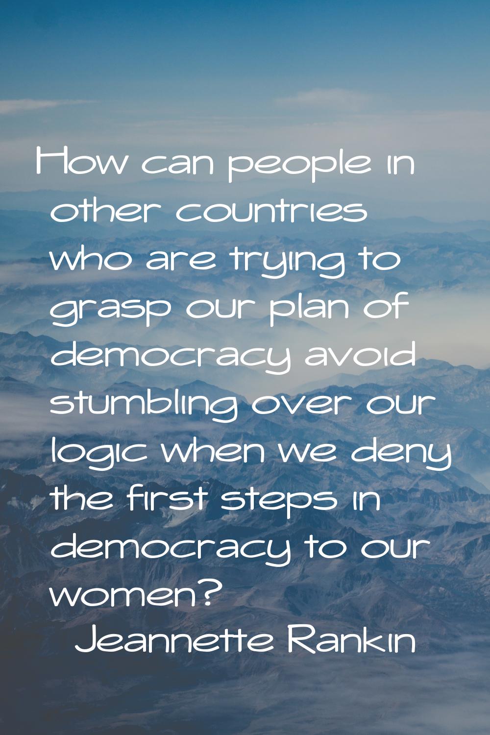 How can people in other countries who are trying to grasp our plan of democracy avoid stumbling ove
