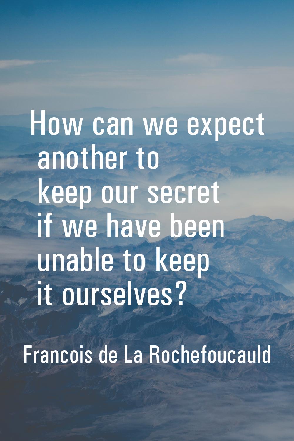 How can we expect another to keep our secret if we have been unable to keep it ourselves?