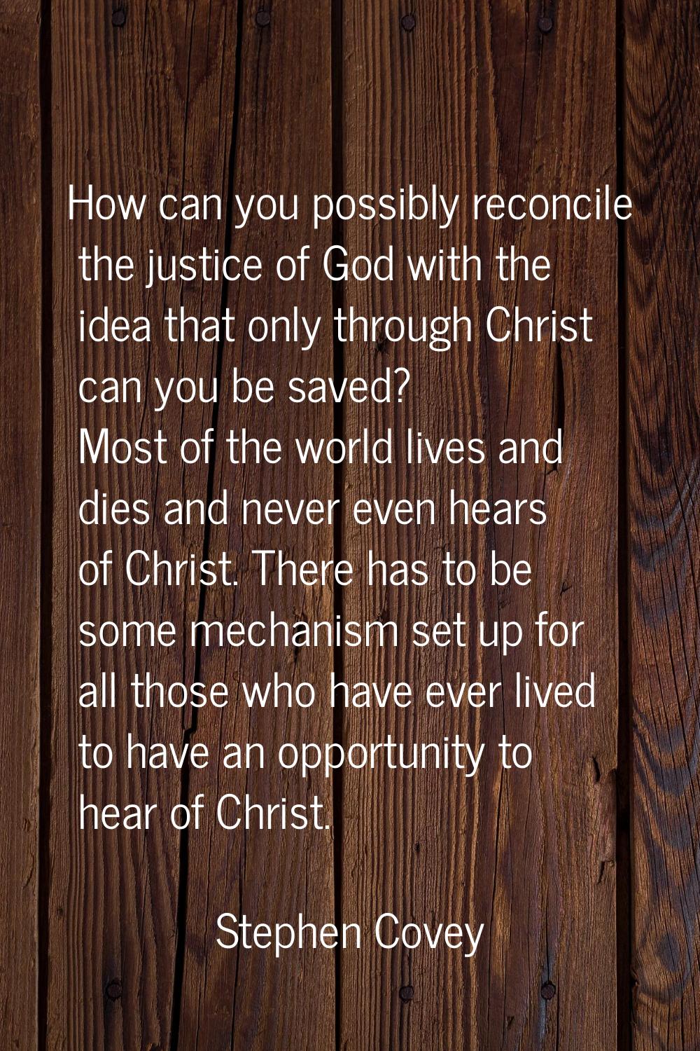 How can you possibly reconcile the justice of God with the idea that only through Christ can you be