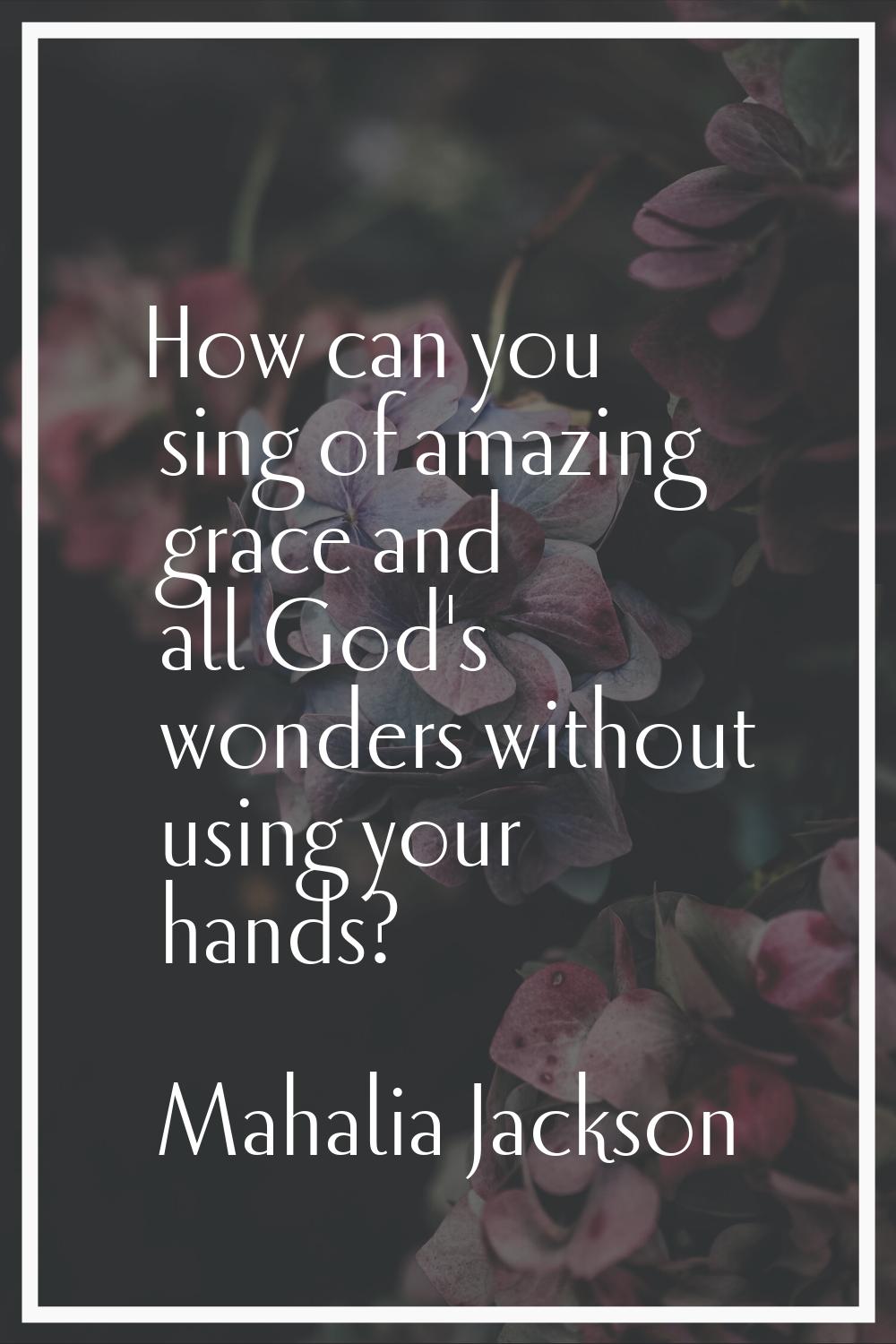 How can you sing of amazing grace and all God's wonders without using your hands?