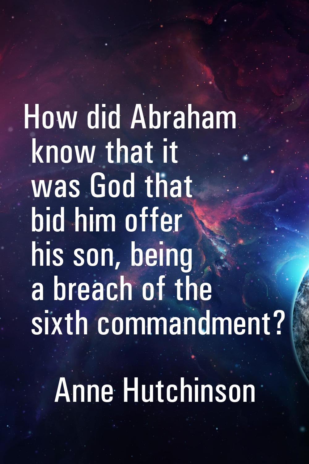 How did Abraham know that it was God that bid him offer his son, being a breach of the sixth comman