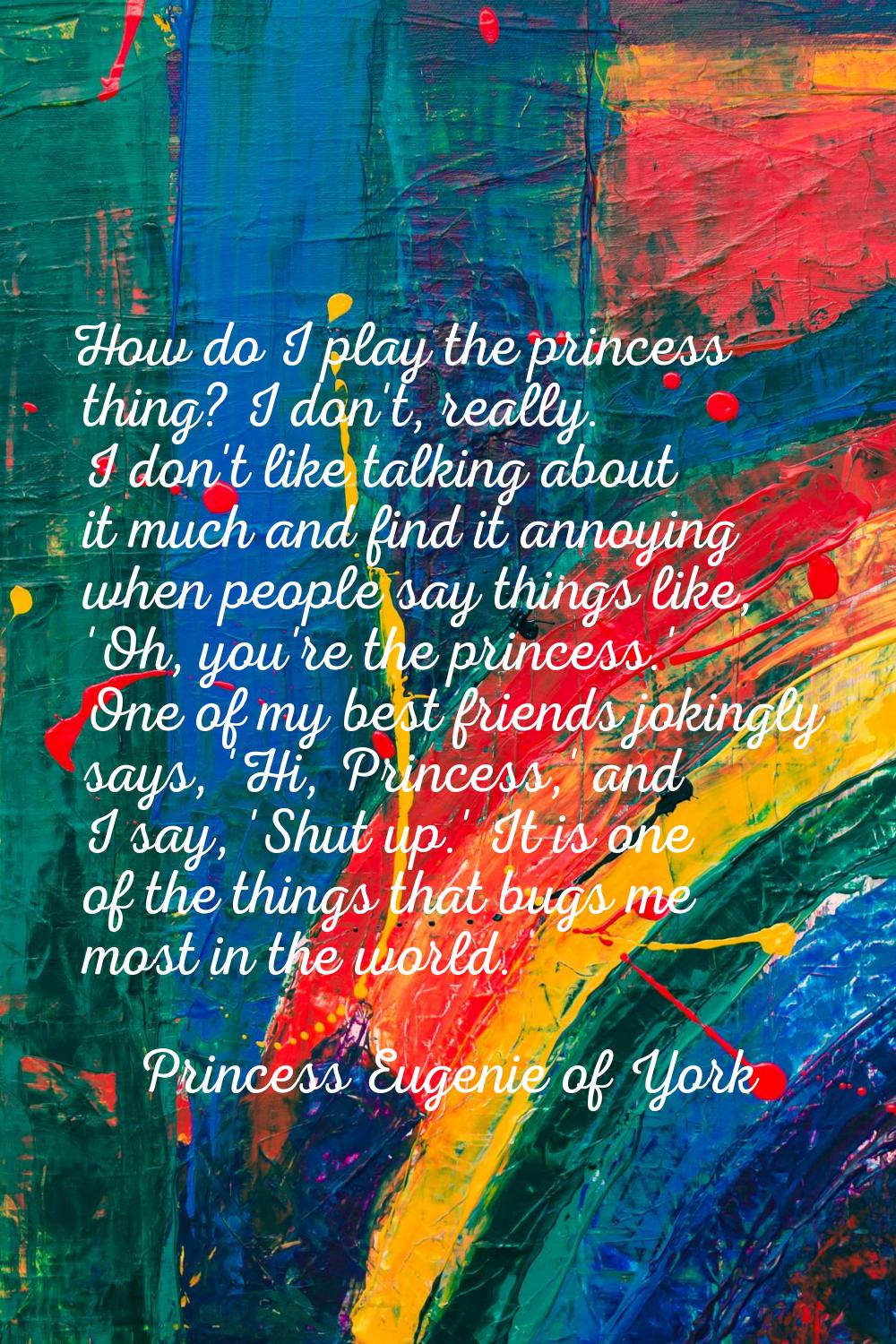 How do I play the princess thing? I don't, really. I don't like talking about it much and find it a