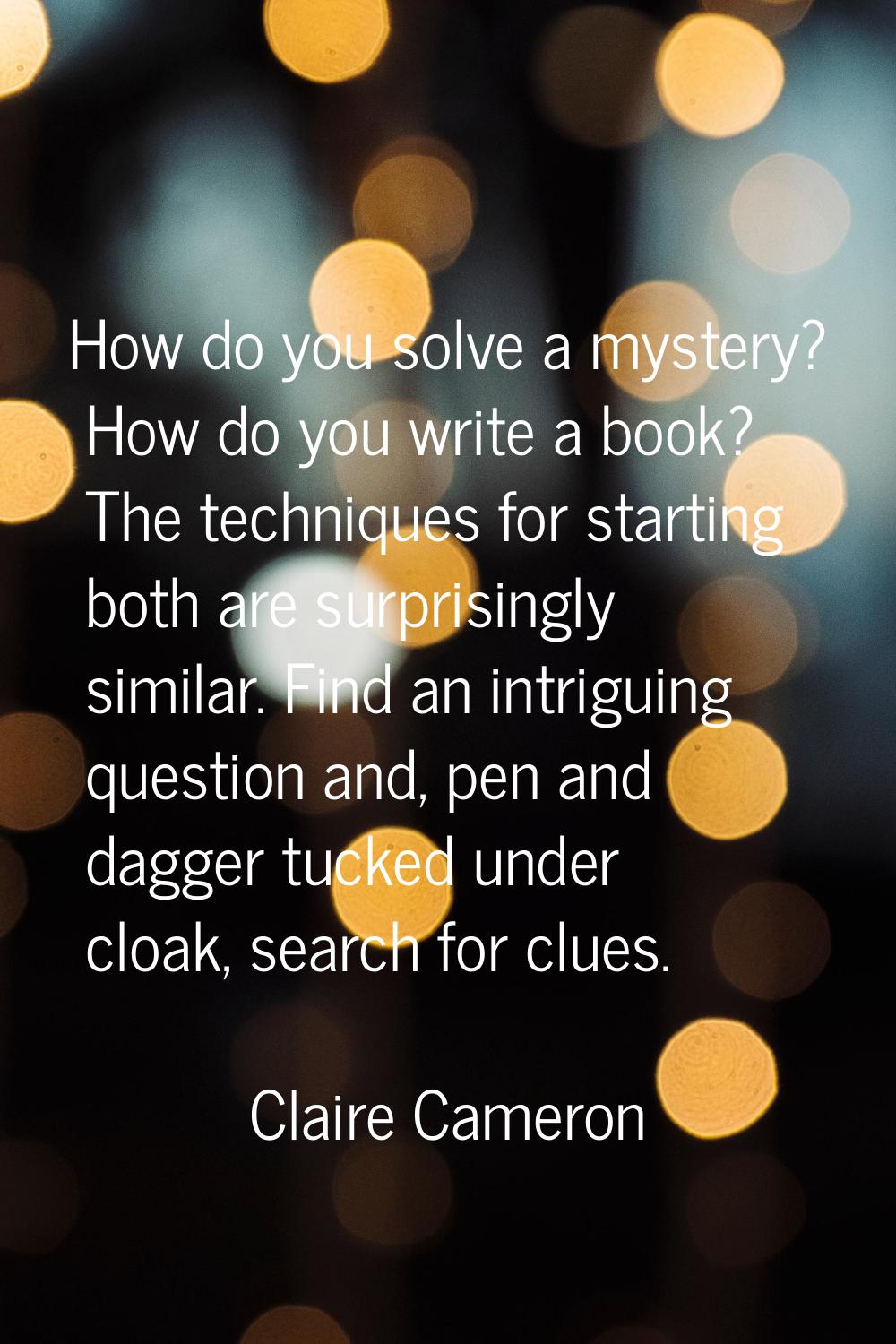 How do you solve a mystery? How do you write a book? The techniques for starting both are surprisin